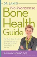Dr Lanis No Nonsense Bone Health Guide The Truth about Density Testing Osteoporosis Drugs & Building Bone Quality at Any Age