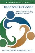 These Are Our Bodies: Young Adult Participant Book: Talking Faith & Sexuality at Church & Home