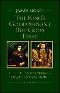 King's Good Servant But God's First: The Life and Writings of St. Thomas More