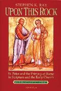 Upon This Rock St Peter & the Primacy of Rome in Scripture & the Early Church