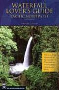 Waterfall Lovers Guide Pacific Northwest 4th Edition Where to Find Hundreds of Spectacular Waterfalls in Washington Oregon & Idaho