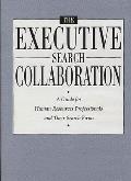 The Executive Search Collaboration: A Guide for Human Resources Professionals and Their Search Firms