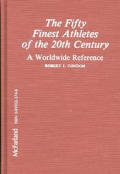 The Fifty Finest Athletes of the 20th Century: A Worldwide Reference