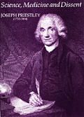Science Medicine & Dissent Joseph Priestley 1733 1804 Papers Celebrating the 250TH Anniversary of the Birth of Joseph Priestley Together With a Catalogue of an Exhibition Held At the Royal Society & t