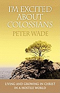 I'm Excited about Colossians: How to Live and Grow in Christ in a Hostile World