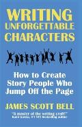 Writing Unforgettable Characters: How to Create Story People Who Jump Off the Page