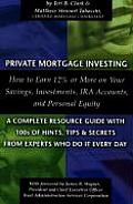 Private Mortgage Investing: How to Earn 12% or More on Your Savings, Investments, IRA Accounts and Personal Equity: A Complete Resource Guide with