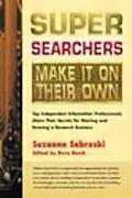 Super Searchers Make It on Their Own Top Independent Information Professionals Share Their Secrets for Starting & Running a Research Business