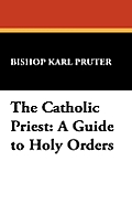 The Catholic Priest: A Guide to Holy Orders