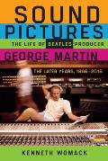 Sound Pictures The Life of Beatles Producer George Martin the Later Years 1966 2016