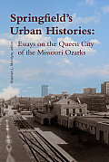 Springfield's Urban Histories: Essays on the Queen City of the Missouri Ozarks