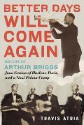 Better Days Will Come Again The Life of Arthur Briggs Jazz Genius of Harlem Paris & a Nazi Prison Camp