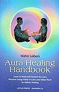 Aura Healing Handbook Learn to Read & Interpret the Aura Perceive Energy Fields in Color & Utilize Them for Holistic Healing