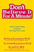 Dont Believe It for a Minute Forty Toxic Ideas That Are Driving You Crazy