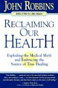 Reclaiming Our Health Exploding The Medical Myth & Embracing the Sources of True Healing