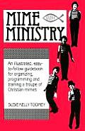 Mime Ministry An Illustrated Easy To Follow Guidebook for Organizing Programming & Training a Troupe of Christrian Mimes