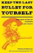 Keep the Last Bullet for Yourself The True Story of Custers Last Stand