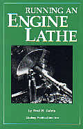 Running an Engine Lathe Practical Suggestions Which Will Give the Young Machinist or Apprentice the Foundation Principles of Engine Lathe Work