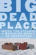 Big Dead Place Inside the Strange & Menacing World of Antarctica