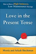 Love in the Present Tense: How to Have a High-Intimacy, Low-Maintenance Marriage
