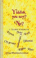 Yiddish, you say? Nu?: A Yiddish Wordbook