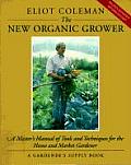 New Organic Grower A Masters Manual of Tools & Techniques for the Home & Market Gardener