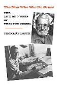 Man Who Was Dr Seuss The Life & Work of Theodor Geisel