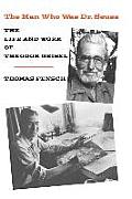 Man Who Was Dr Seuss The Life & Work of Theodor Geisel