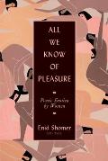 All We Know of Pleasure Poetic Erotica by Women