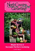North Country Gardening: Simple Secrets to Successful Northern Gardening