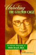 Unlocking the Golden Cage An Intimate Biography of Hilde Bruch