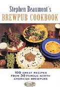 Stephen Beaumonts Brewpub Cookbook 100 Great Recipes from 30 Great North American Brewpubs