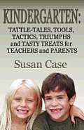 Kindergarten: Tattle-Tales, Tools, Tactics, Triumphs and Tasty Treats for Teachers and Parents