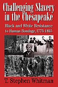 Challenging Slavery in the Chesapeake: Black and White Resistance to Human Bondage, 1775-1865