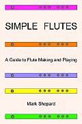 Simple Flutes A Guide to Flute Making & Playing or How to Make & Play a Flute of Bamboo Wood Clay Metal or PVC Plastic