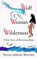 Wolf the Woman the Wilderness A True Story of Returning Home