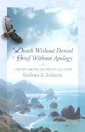 Death Without Denial Grief Without Apology A Guide for Facing Death & Loss