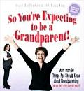 So You're Expecting to Be a Grandparent: More Than 50 Things You Should Know about Grandparenting