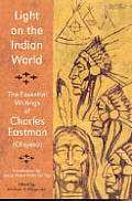 Light on the Indian World The Essential Writings of Charles Eastman Ohiyesa
