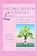 Facing Death Finding Love The Healing Power of Grief & Loss in One Familys Life