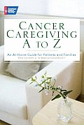 Cancer Caregiving A to Z An At Home Guide for Patients & Families