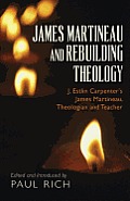 James Martineau and Rebuilding Theology: J. Estlin Carpenter's James Martineau, Theologian and Teacher