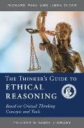 The Thinker's Guide to Ethical Reasoning: Based on Critical Thinking Concepts & Tools