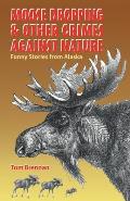 Moose Droppings & Other Crimes of Nature Funny Stories from Alaska