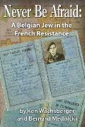 Never Be Afraid: A Belgian Jew in the French Resistance