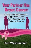Your Partner Has Breast Cancer: 21 Ways to Keep Sane as a Support Person on Your Journey from Victim to Survivor