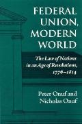 Federal Union, Modern World: The Law of Nations in an Age of Revolutions, 1776-1814