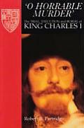 O Horrable Murder the Trial Execution & Burial of King Charles I