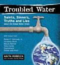 Troubled Water Saints Sinners Truth & Lies about the Global Water Crisis
