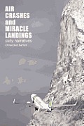 Air Crashes & Miracle Landings 60 Narratives How When & Most Importantly Why
